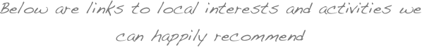 Below are links to local interests and activities we can happily recommend