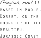 Franglais, moi? is based in Poole, Dorset, on the doorstep of the beautiful Jurassic Coast
